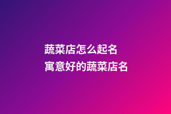 蔬菜店怎么起名 寓意好的蔬菜店名-第1張-店鋪起名-玄機(jī)派